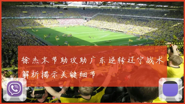 徐杰末节助攻助广东逆转辽宁战术解析揭示关键细节